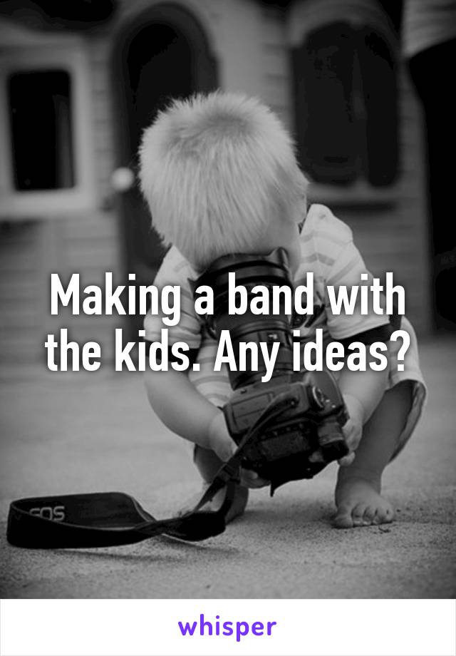 Making a band with the kids. Any ideas?