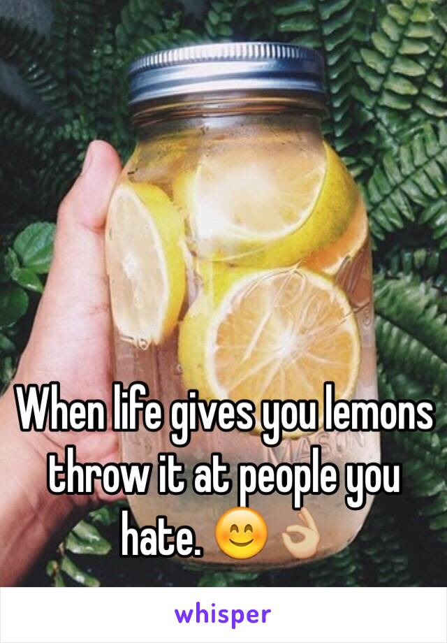 When life gives you lemons throw it at people you hate. 😊👌🏼