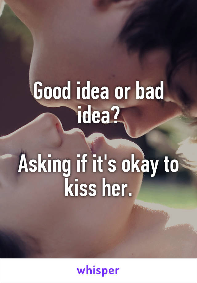 Good idea or bad idea?

Asking if it's okay to kiss her.