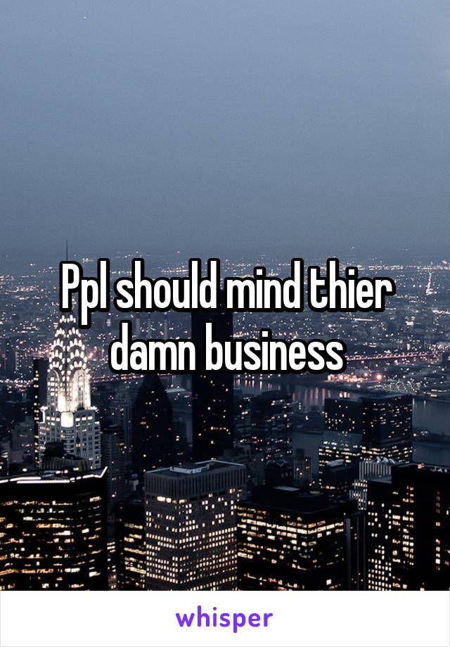 Ppl should mind thier damn business
