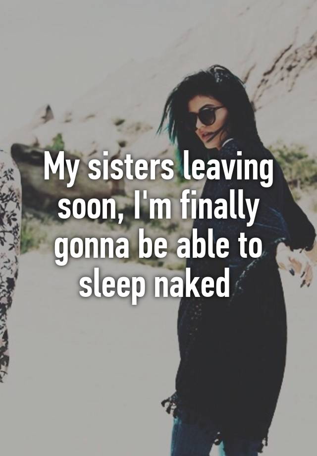 My Sisters Leaving Soon Im Finally Gonna Be Able To Sleep Naked