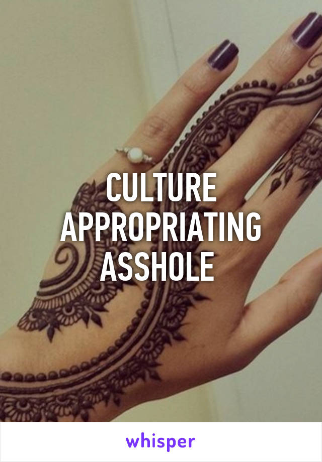 CULTURE APPROPRIATING ASSHOLE 