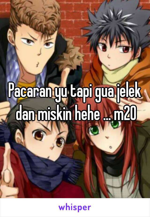 Pacaran yu tapi gua jelek dan miskin hehe ... m20