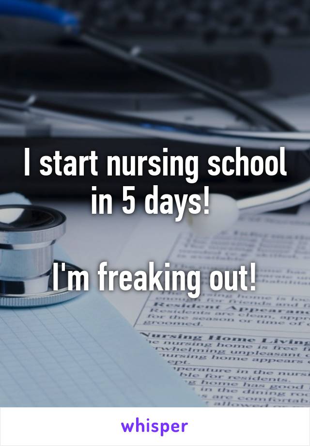 I start nursing school in 5 days! 

I'm freaking out!