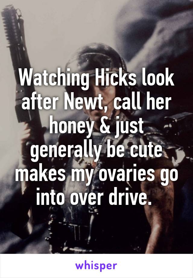 Watching Hicks look after Newt, call her honey & just generally be cute makes my ovaries go into over drive. 