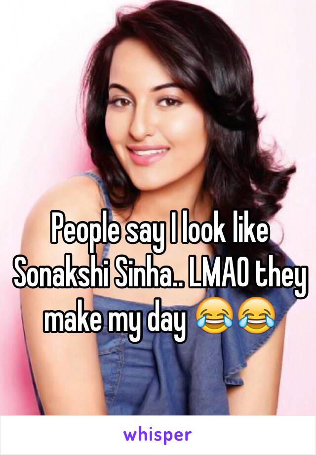 People say I look like Sonakshi Sinha.. LMAO they make my day 😂😂 