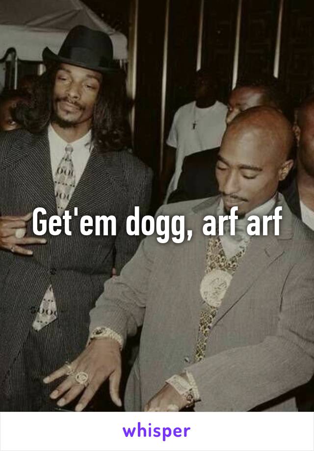 Get'em dogg, arf arf