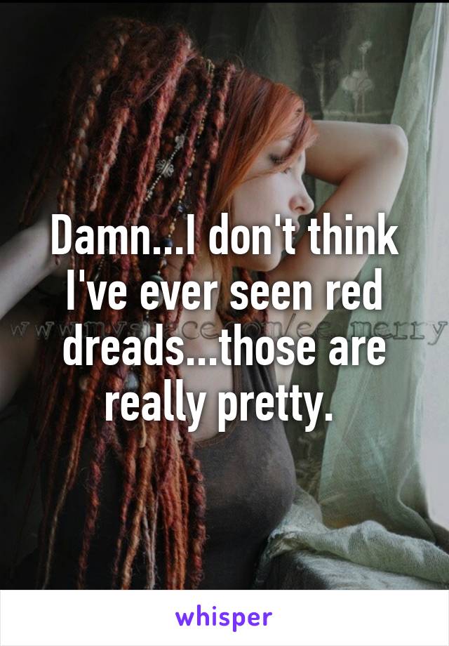 Damn...I don't think I've ever seen red dreads...those are really pretty. 