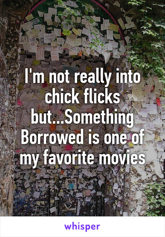 I'm not really into chick flicks but...Something Borrowed is one of my favorite movies