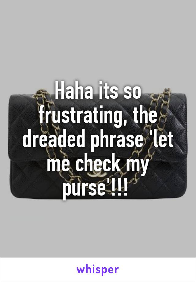 Haha its so frustrating, the dreaded phrase 'let me check my purse'!!! 