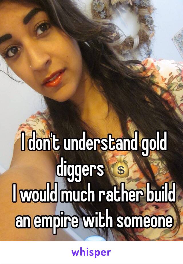 I don't understand gold diggers 💰
I would much rather build an empire with someone 💎