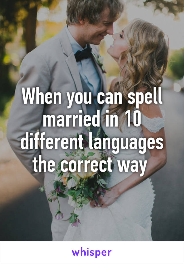 When you can spell married in 10 different languages the correct way 