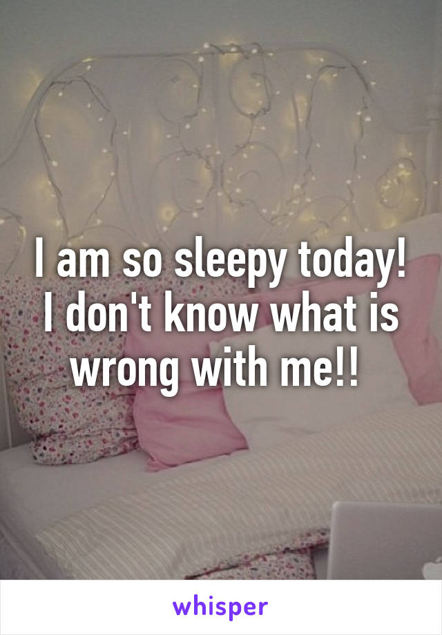 I am so sleepy today! I don't know what is wrong with me!! 