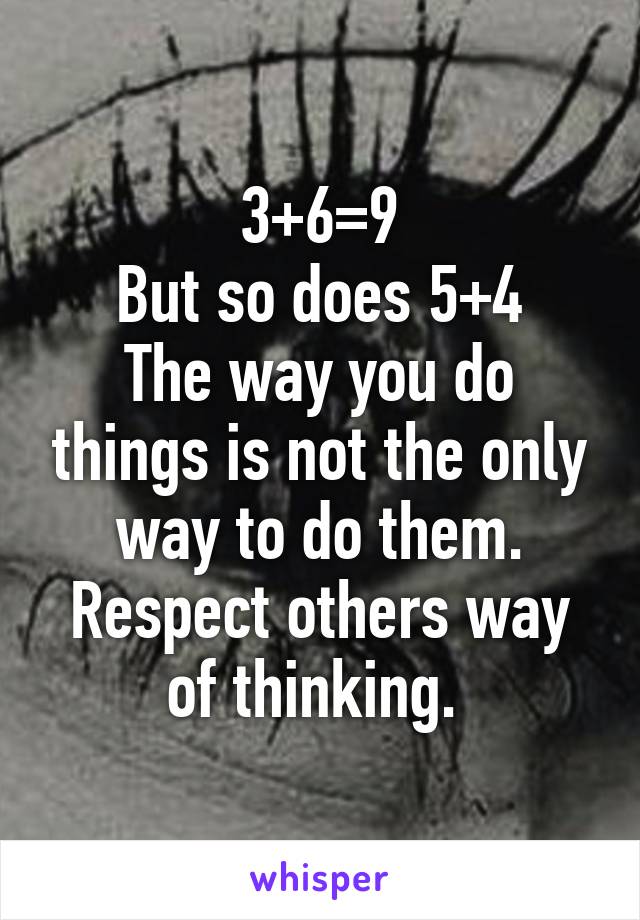 3+6=9
But so does 5+4
The way you do things is not the only way to do them. Respect others way of thinking. 