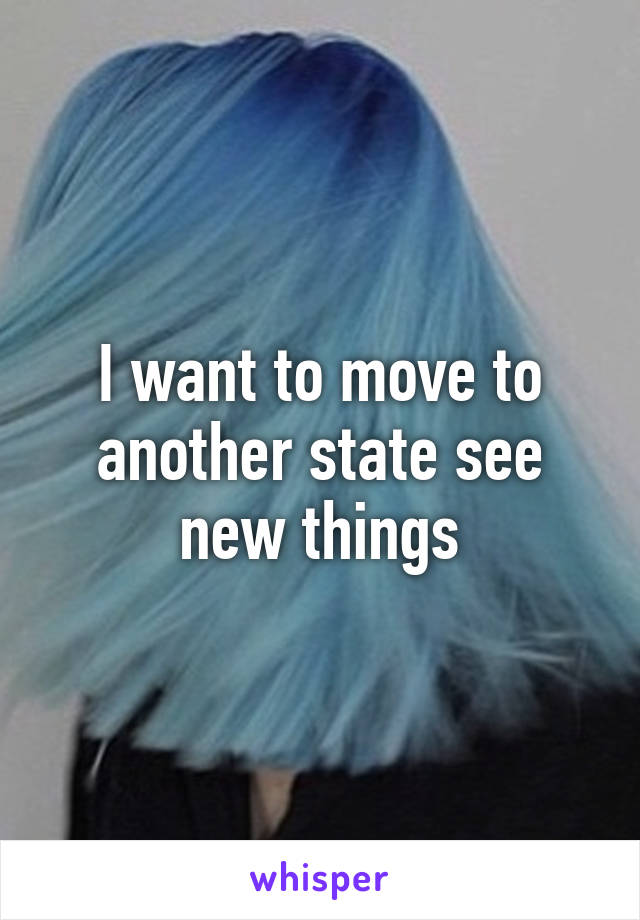 I want to move to another state see new things