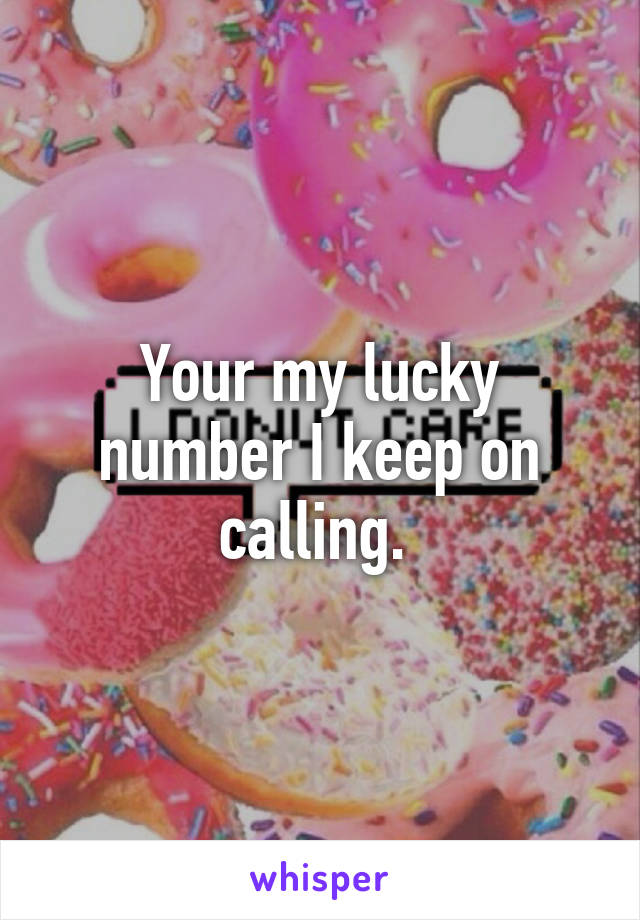 Your my lucky number I keep on calling. 