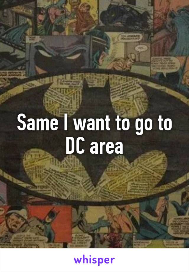 Same I want to go to DC area