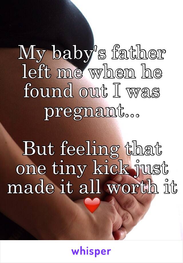 My baby's father left me when he found out I was pregnant...

But feeling that one tiny kick just made it all worth it ❤️