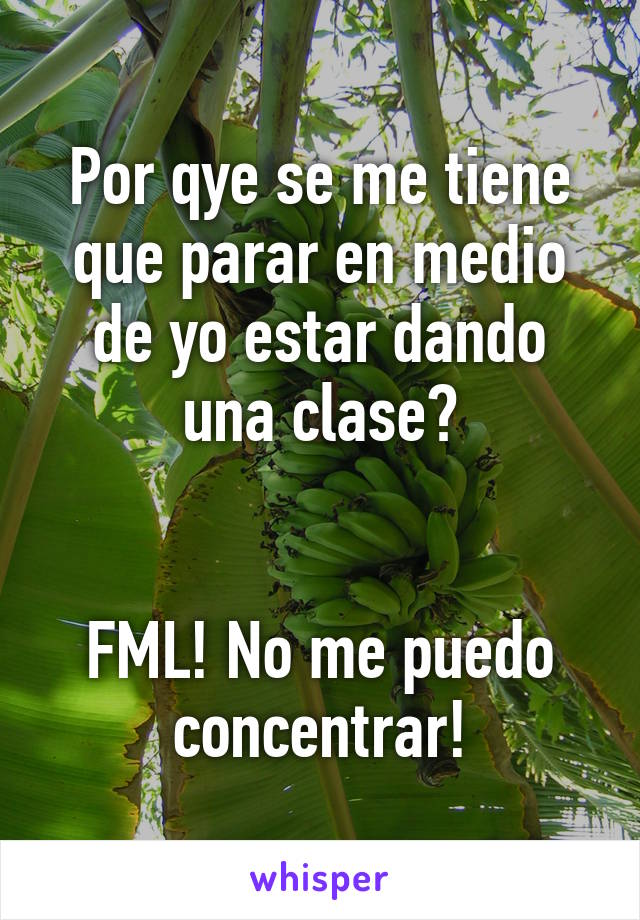 Por qye se me tiene que parar en medio de yo estar dando una clase?


FML! No me puedo concentrar!