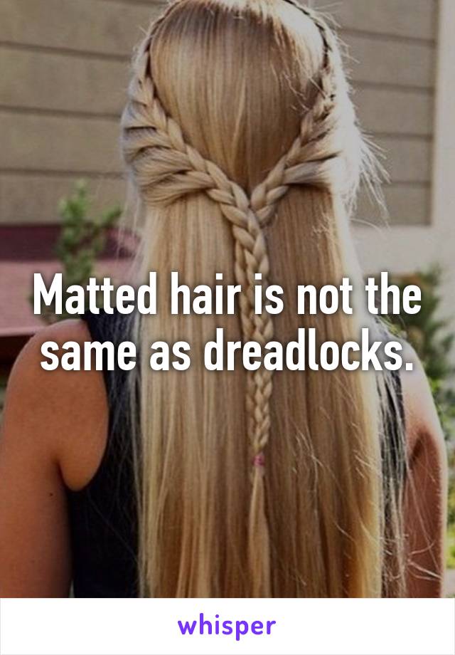 Matted hair is not the same as dreadlocks.