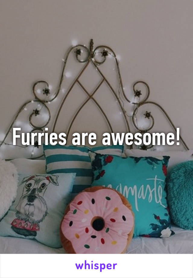 Furries are awesome!