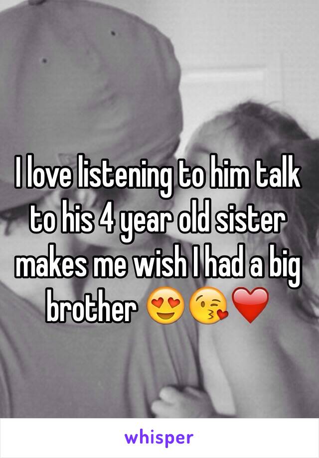 I love listening to him talk to his 4 year old sister makes me wish I had a big brother 😍😘❤️