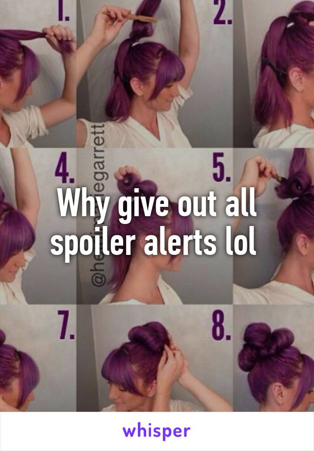 Why give out all spoiler alerts lol 