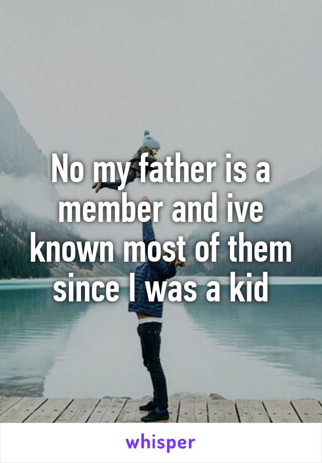 No my father is a member and ive known most of them since I was a kid