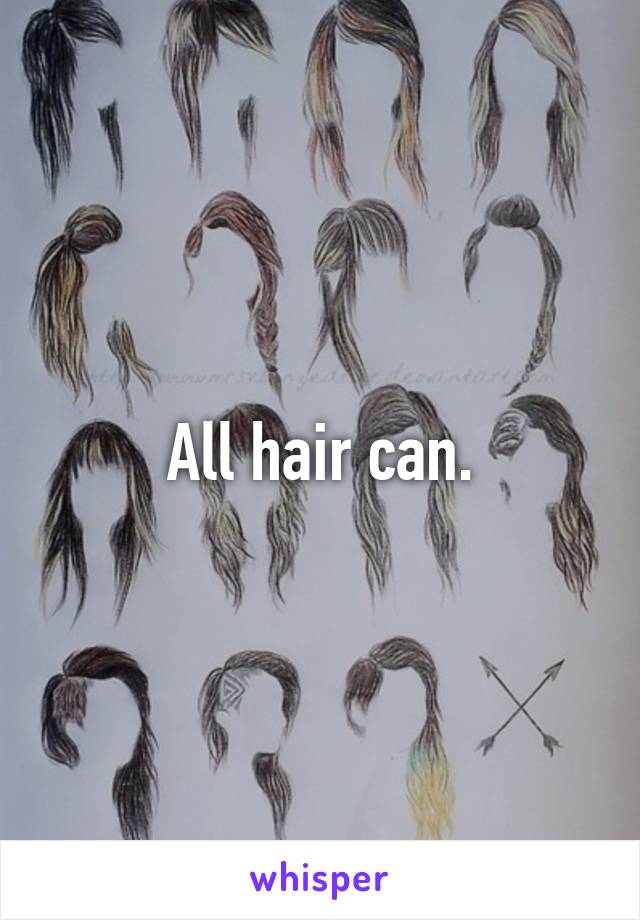 All hair can.