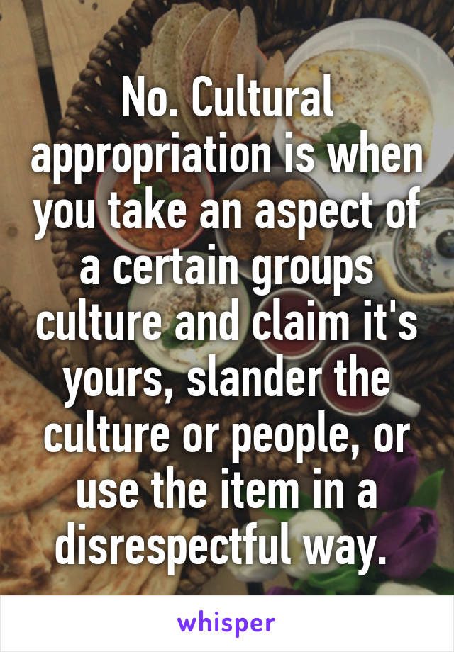 No. Cultural appropriation is when you take an aspect of a certain groups culture and claim it's yours, slander the culture or people, or use the item in a disrespectful way. 