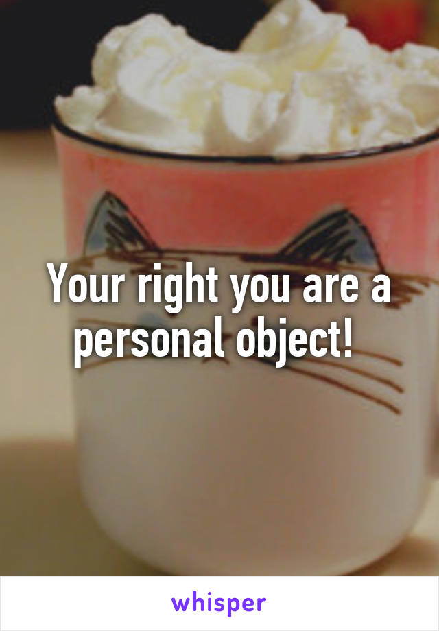 Your right you are a personal object! 