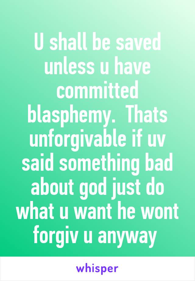 U shall be saved unless u have committed blasphemy.  Thats unforgivable if uv said something bad about god just do what u want he wont forgiv u anyway 