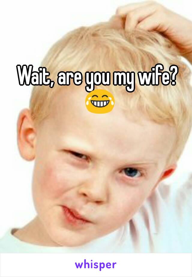 Wait, are you my wife? 😂