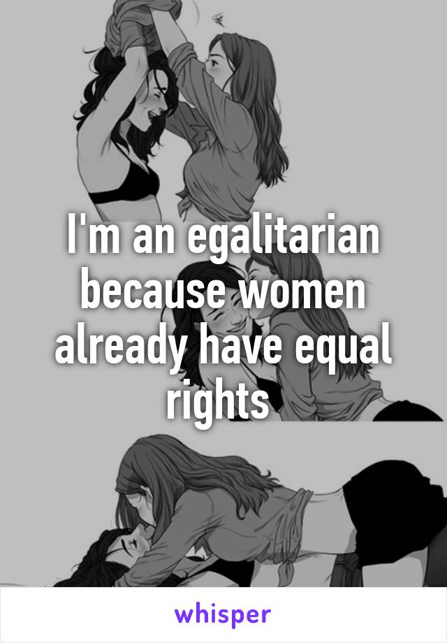 I'm an egalitarian because women already have equal rights 