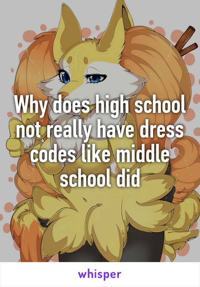 Why does high school not really have dress codes like middle school did