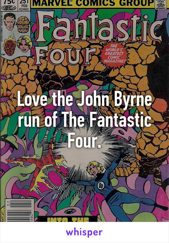 Love the John Byrne run of The Fantastic Four.