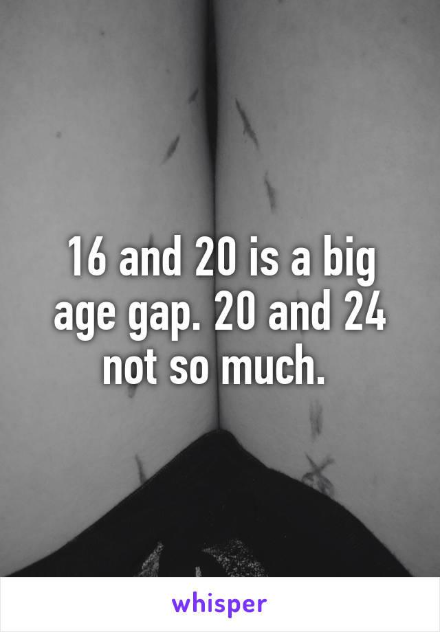 16-and-20-is-a-big-age-gap-20-and-24-not-so-much