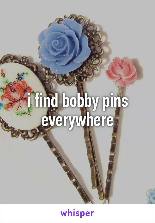 i find bobby pins everywhere