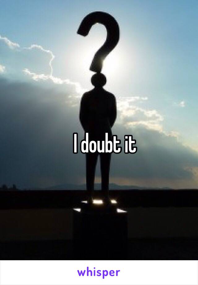 I doubt it