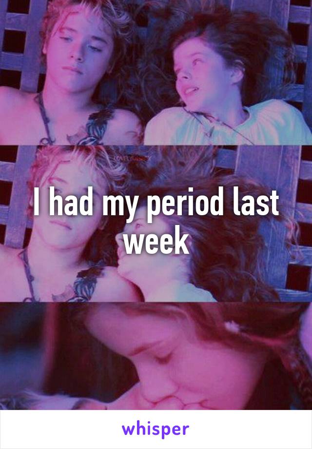 I had my period last week