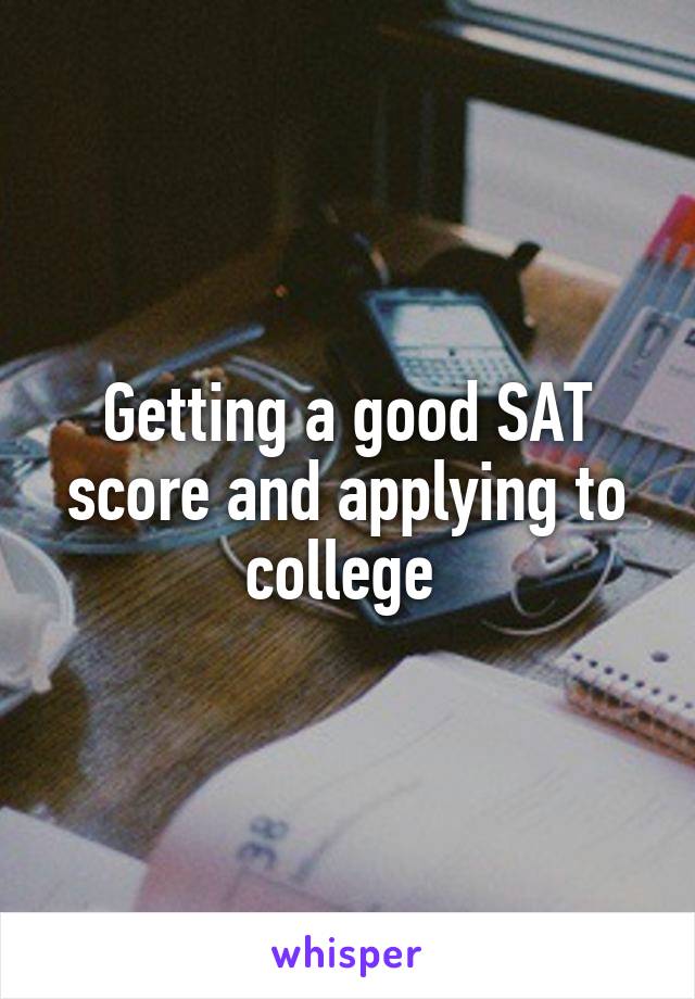Getting a good SAT score and applying to college 