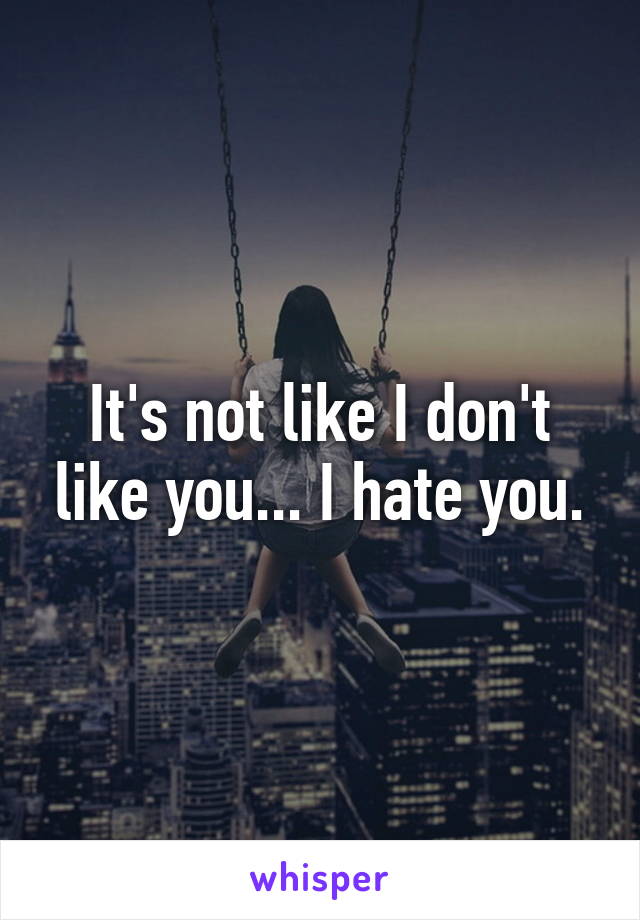 It's not like I don't like you... I hate you.