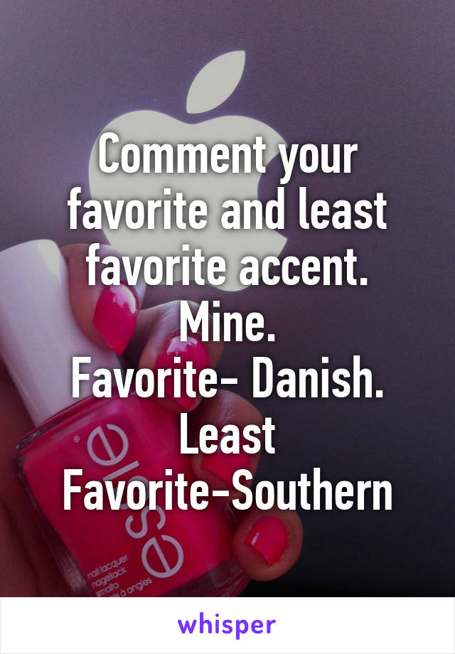 Comment your favorite and least favorite accent.
Mine.
Favorite- Danish.
Least Favorite-Southern