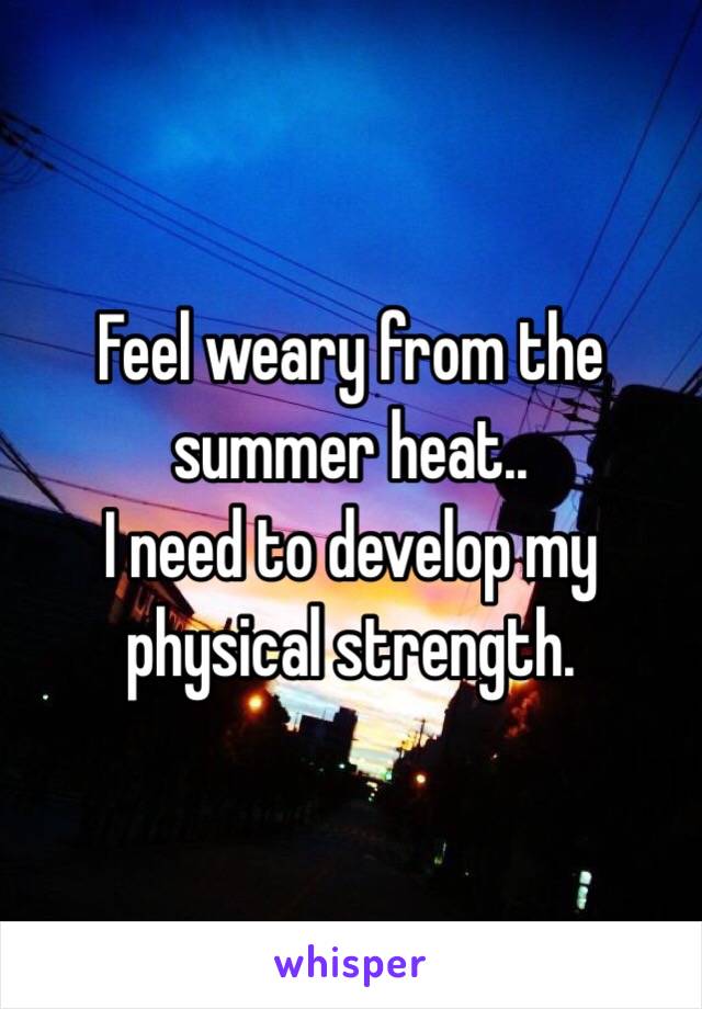 Feel weary from the summer heat..
I need to develop my physical strength.