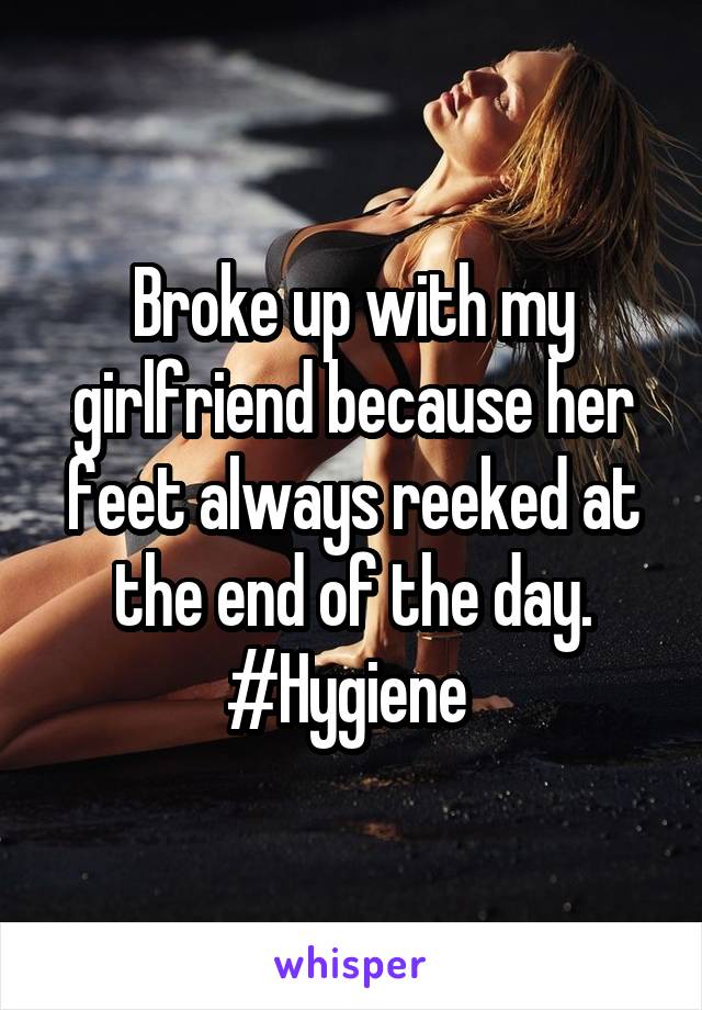 Broke up with my girlfriend because her feet always reeked at the end of the day. #Hygiene 