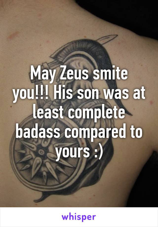 May Zeus smite you!!! His son was at least complete badass compared to yours :)