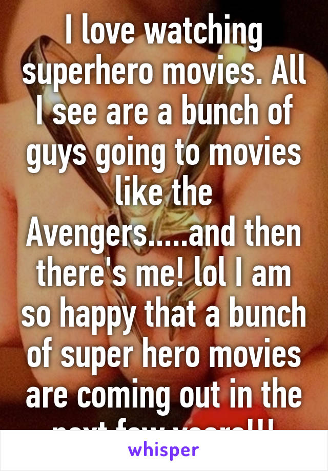 I love watching superhero movies. All I see are a bunch of guys going to movies like the Avengers.....and then there's me! lol I am so happy that a bunch of super hero movies are coming out in the next few years!!!