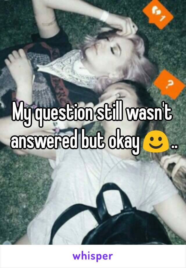 My question still wasn't answered but okay☺..