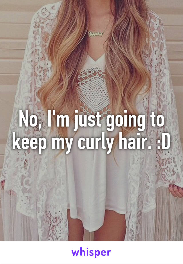 No, I'm just going to keep my curly hair. :D