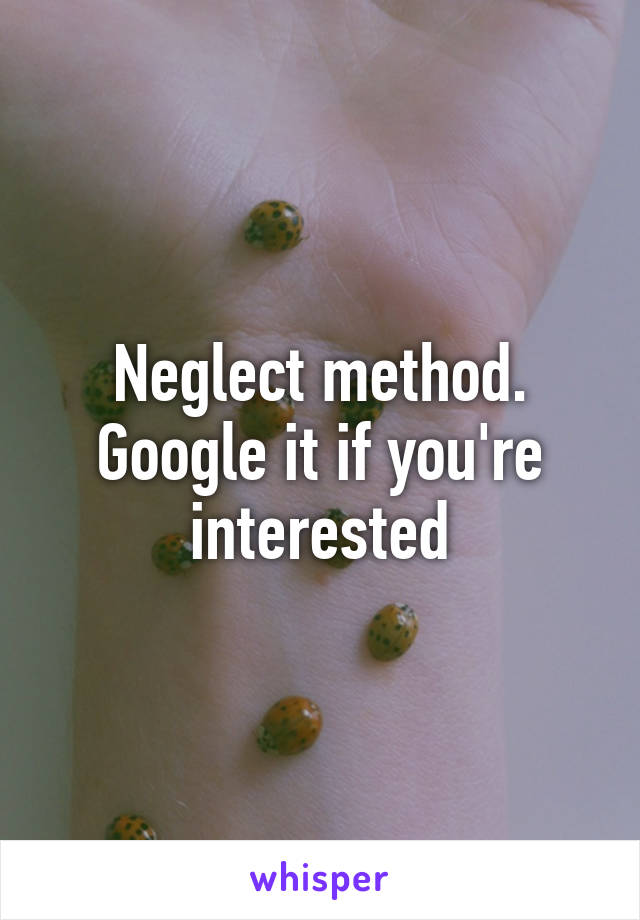 Neglect method. Google it if you're interested